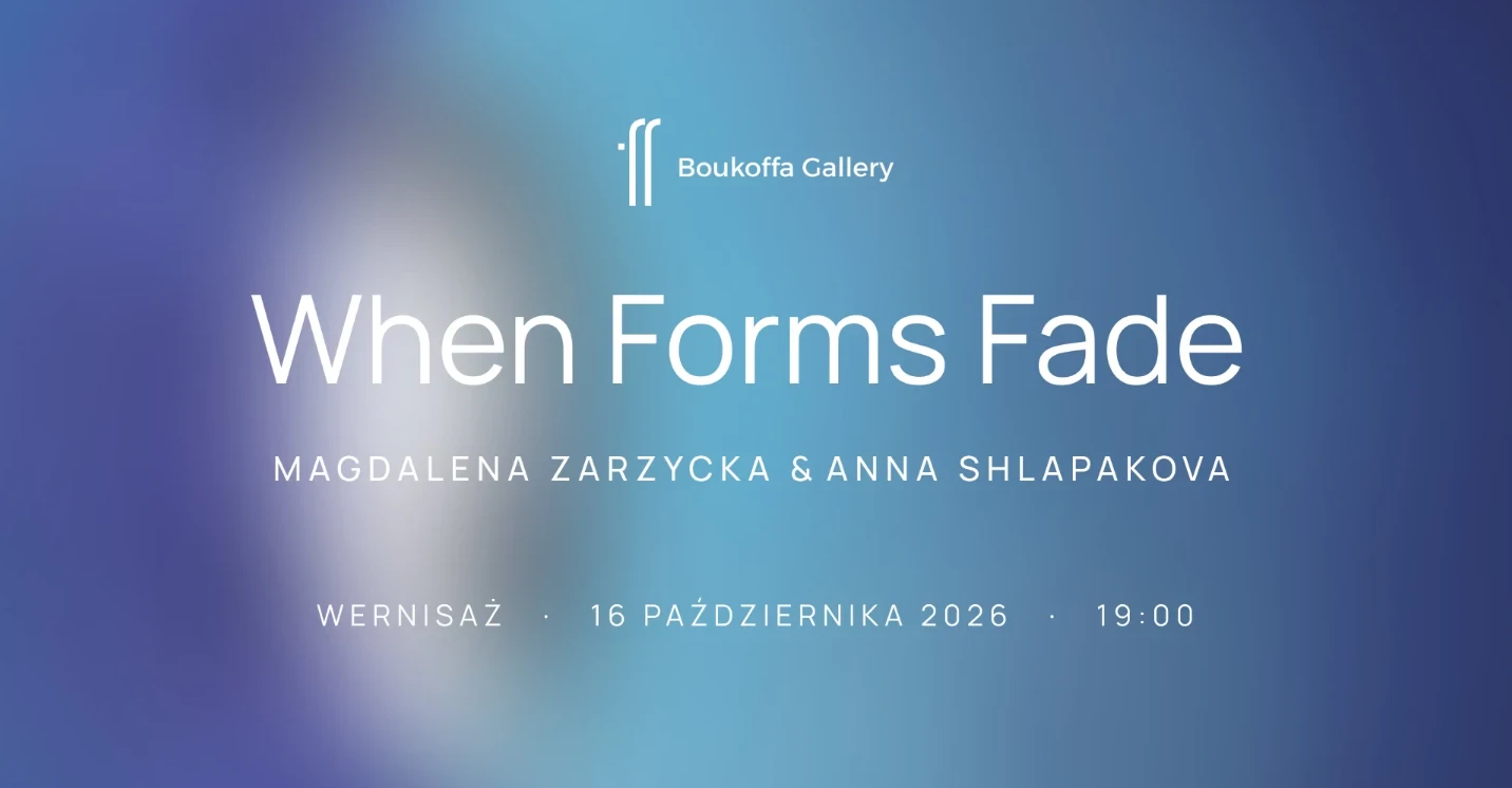 When Forms Fade — Magdalena Zarzycka & Anna Shlapakova, Boukoffa Gallery